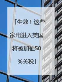 生效！这些家电进入美国将被加征50%关税