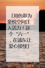 用色彩为童悦空间注入活力！这个“六一”，在浦东让爱心接续