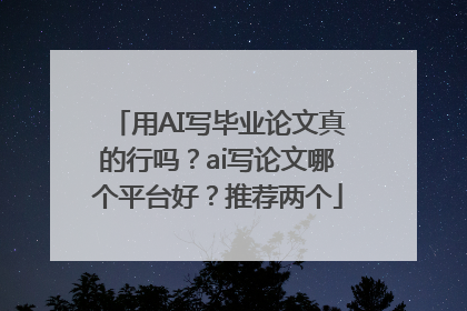 用AI写毕业论文真的行吗？ai写论文哪个平台好？推荐两个