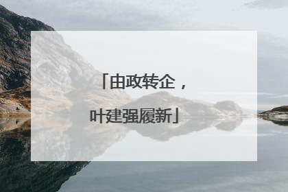 由政转企，叶建强履新