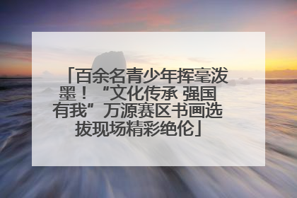 百余名青少年挥毫泼墨！“文化传承 强国有我”万源赛区书画选拔现场精彩绝伦