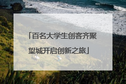 百名大学生创客齐聚望城开启创新之旅