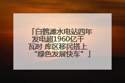白鹤滩水电站四年发电超1960亿千瓦时 库区移民搭上“绿色发展快车”