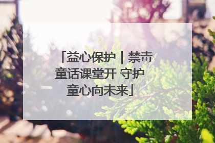 益心保护｜禁毒童话课堂开 守护童心向未来