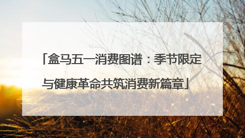 盒马五一消费图谱：季节限定与健康革命共筑消费新篇章