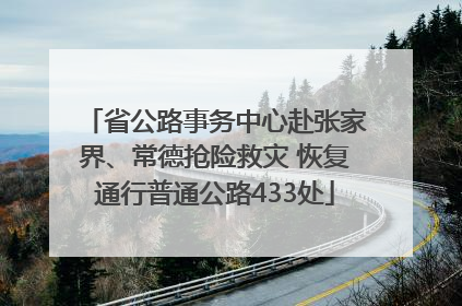 省公路事务中心赴张家界、常德抢险救灾 恢复通行普通公路433处