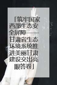 筑牢国家西部生态安全屏障——甘肃省生态环境系统推进美丽甘肃建设交出亮眼答卷