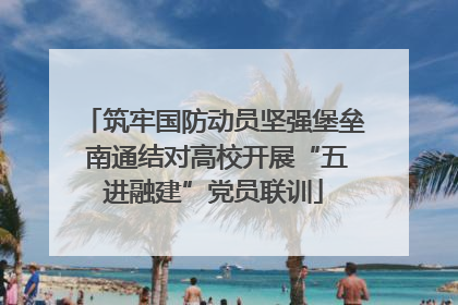 筑牢国防动员坚强堡垒 南通结对高校开展“五进融建”党员联训