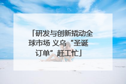研发与创新撬动全球市场 义乌“圣诞订单”赶工忙