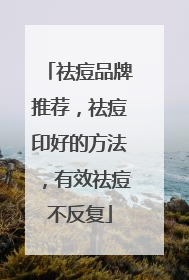 祛痘品牌推荐，祛痘印好的方法，有效祛痘不反复
