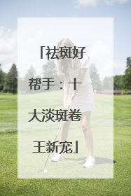 祛斑好帮手：十大淡斑卷王新宠