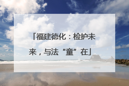 福建德化：检护未来，与法“童”在