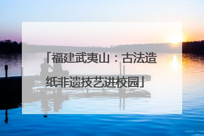 福建武夷山：古法造纸非遗技艺进校园