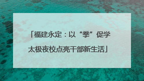 福建永定：以“拳”促学 太极夜校点亮干部新生活