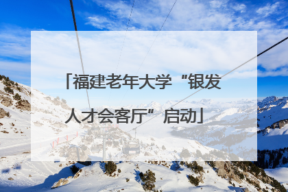 福建老年大学“银发人才会客厅”启动