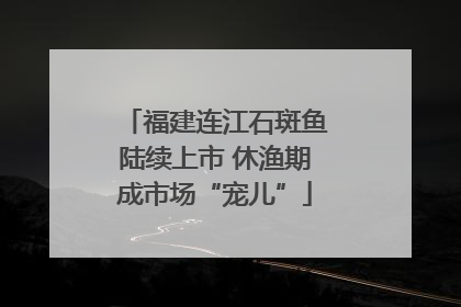 福建连江石斑鱼陆续上市 休渔期成市场“宠儿”