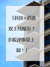 科技+消费双主线爆发？多股评级获上调！