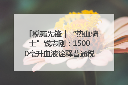 税苑先锋｜“热血骑士”钱志刚：15000毫升血液诠释普通税官的非凡承诺