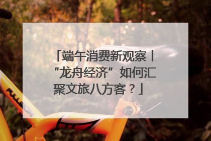 端午消费新观察丨“龙舟经济”如何汇聚文旅八方客？