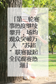 第三轮赛事热度继续攀升，场均观众突破万人 “苏超”联赛掀起全民观赛热潮
