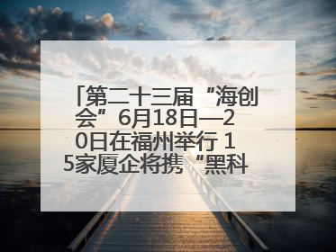 第二十三届“海创会”6月18日—20日在福州举行 15家厦企将携“黑科技”亮相