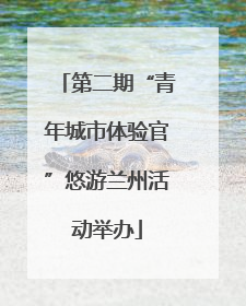 第二期“青年城市体验官”悠游兰州活动举办