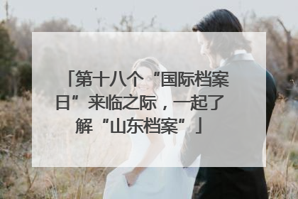 第十八个“国际档案日”来临之际，一起了解“山东档案”