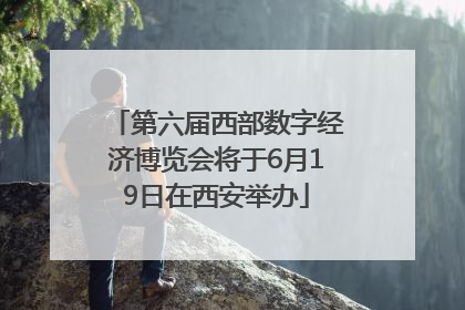 第六届西部数字经济博览会将于6月19日在西安举办