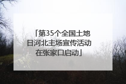 第35个全国土地日河北主场宣传活动在张家口启动