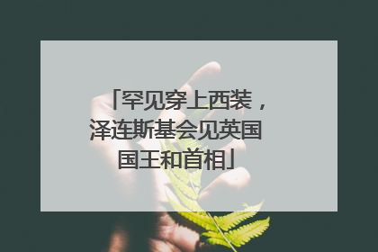 罕见穿上西装，泽连斯基会见英国国王和首相
