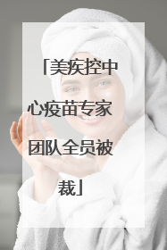 美疾控中心疫苗专家团队全员被裁