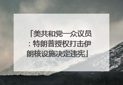 美共和党一众议员：特朗普授权打击伊朗核设施决定违宪