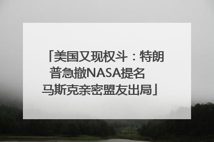 美国又现权斗：特朗普急撤NASA提名 马斯克亲密盟友出局