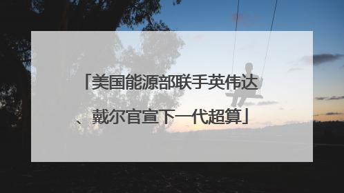美国能源部联手英伟达、戴尔官宣下一代超算