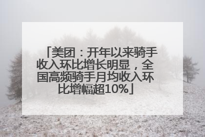 美团：开年以来骑手收入环比增长明显，全国高频骑手月均收入环比增幅超10%