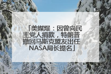 美媒爆：因曾向民主党人捐款，特朗普撤回马斯克盟友出任NASA局长提名