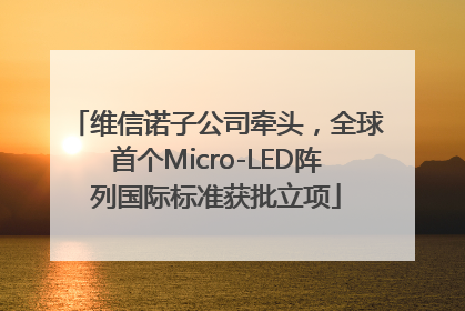 维信诺子公司牵头，全球首个Micro-LED阵列国际标准获批立项