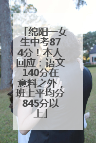绵阳一女生中考874分！本人回应：语文140分在意料之外，班上平均分845分以上