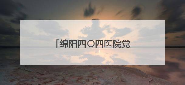 绵阳四〇四医院党委书记周云 接受纪律审查和监察调查