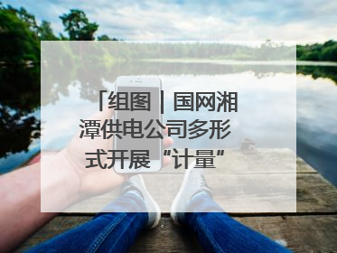 组图｜国网湘潭供电公司多形式开展“计量”主题宣传