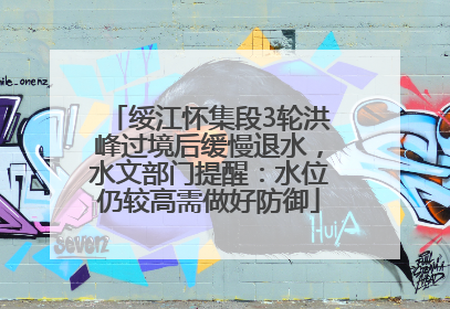 绥江怀集段3轮洪峰过境后缓慢退水，水文部门提醒：水位仍较高需做好防御