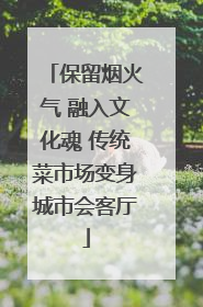 保留烟火气 融入文化魂 传统菜市场变身城市会客厅