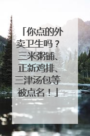 你点的外卖卫生吗？三米粥铺、正新鸡排、三津汤包等被点名！