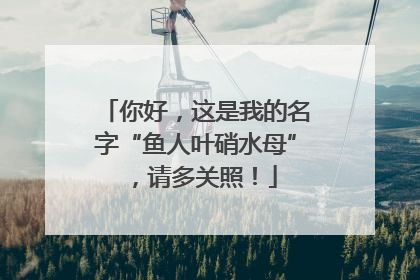 你好，这是我的名字“鱼人叶硝水母”，请多关照！