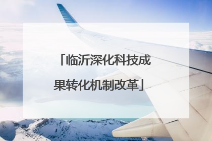 临沂深化科技成果转化机制改革