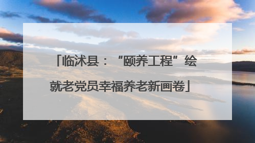临沭县：“颐养工程”绘就老党员幸福养老新画卷