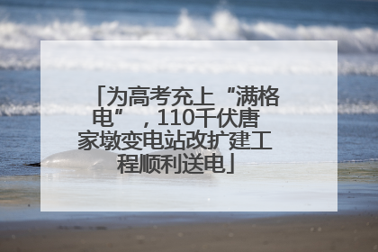 为高考充上“满格电”，110千伏唐家墩变电站改扩建工程顺利送电