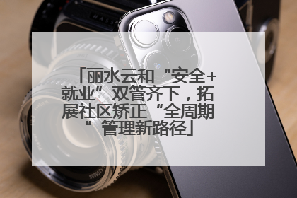 丽水云和“安全+就业”双管齐下，拓展社区矫正“全周期”管理新路径