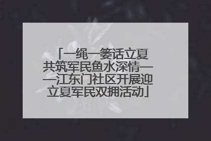 一绳一篓话立夏 共筑军民鱼水深情——江东门社区开展迎立夏军民双拥活动