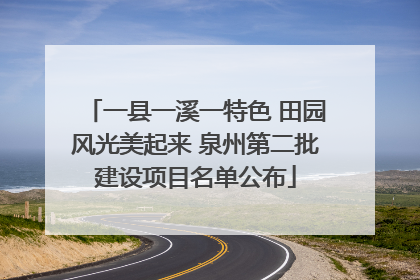 一县一溪一特色 田园风光美起来 泉州第二批建设项目名单公布
